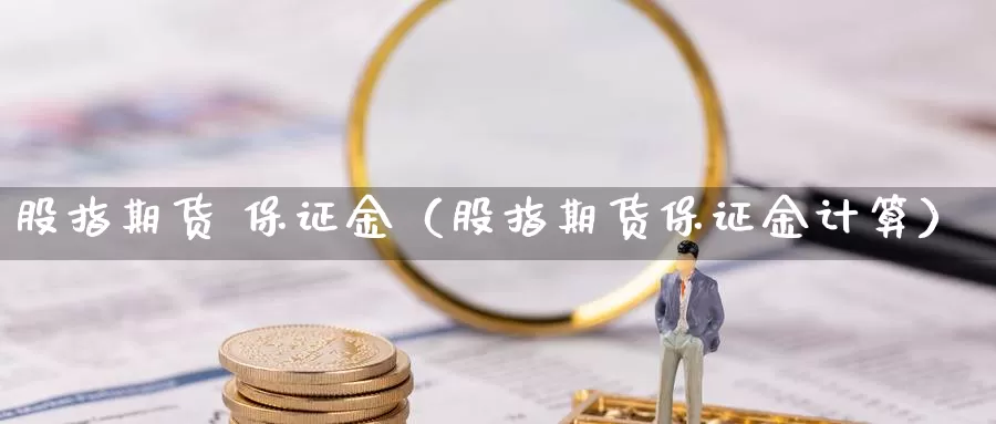 股指期货 保证金（股指期货保证金计算）_https://www.zijingquan.com_黄金期货_第1张