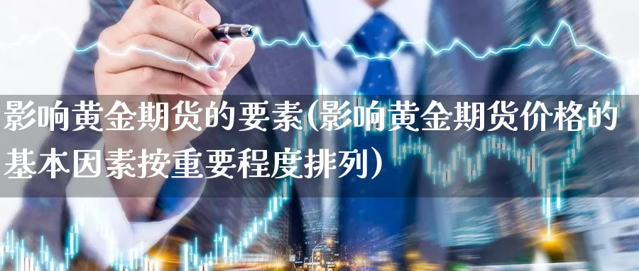 影响黄金期货的要素(影响黄金期货价格的基本因素按重要程度排列)_https://www.zijingquan.com_黄金期货_第1张